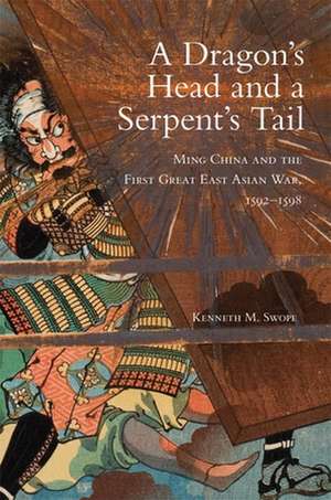 A Dragon's Head and a Serpent's Tail: Ming China and the First Great East Asian War, 1592-1598 de Kenneth M. Swope