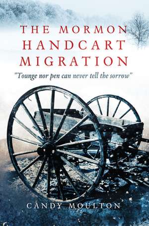 The Mormon Handcart Migration: Tounge Nor Pen Can Never Tell the Sorrow de Candy Moulton