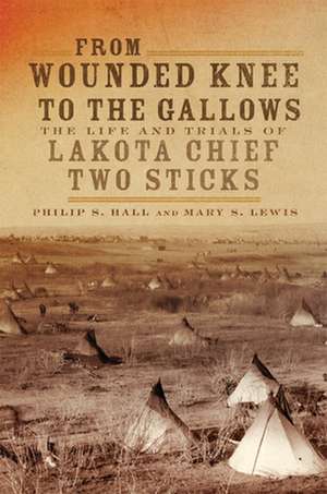 From Wounded Knee to the Gallows: The Life and Trials of Lakota Chief Two Sticks de Philip S. Hall