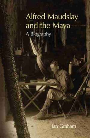 Alfred Maudslay and the Maya de Ian Graham