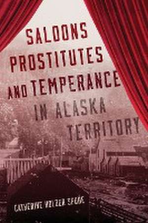 Saloons, Prostitutes, and Temperance in Alaska Territory de Catherine Holder Spude