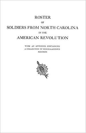 Roster of Soldiers from North Carolina in the American Revolution, with an Appendix Containing a Collection of Miscellaneous Records de DAR North Carolina