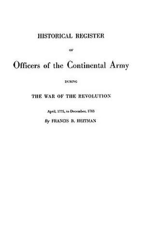 Historical Register of Officers of the Continental Army During the War of the Revolution, April 1775 to December 1783 de Francis B. Heitman