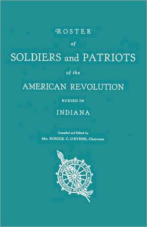 Roster of Soldiers and Patriots of the American Revolution Buried in Indiana. Indiana Daughters of the American Revolution de Mrs Roscoe C. O'Byrne