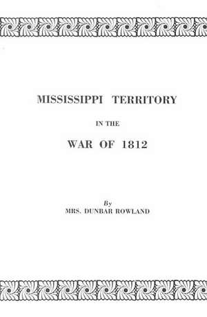 Mississippi Territory in the War of 1812. Reprinted from Publications of the Mississippi Historical Society, Centenary Series, Volume IV de Mrs Dunbar Rowland