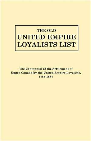 The Old United Empire Loyalists List. Originally Published as the Centennial of the Settlement of Upper Canada by the United Empire Loyalists, 1784-18 de United Empire Loyalists Centennial Commi