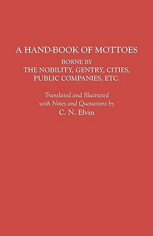 A Hand-Book of Mottoes Borne by the Nobility, Gentry, Cities, Public Companies, Etc. de Charles Norton Elvin