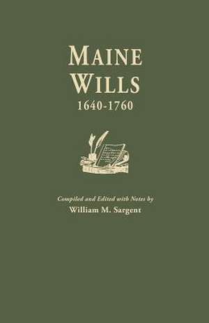 Maine Wills, 1640-1760 de Sargent, William M.