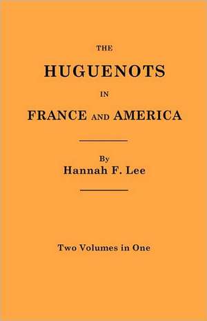 The Huguenots in France and America. Two Volumes in One de Hannah Farnham Sawyer Lee