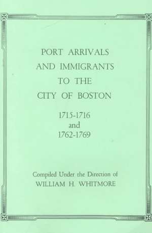 Port Arrivals and Immigrants to the City of Boston, 1715-1716 and 1762-1769 de Whitmore, William H.