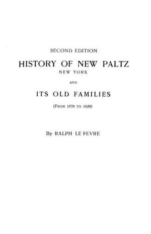 History of New Paltz, New York, and Its Old Families (from 1678 to 1820). Second Edition de Ralph Lefevre