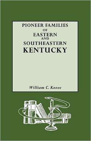 Pioneer Families of Eastern and Southeastern Kentucky de William Carlos Kozee