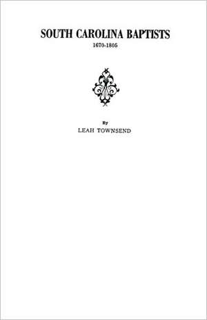 South Carolina Baptists, 1670-1805 de Leah Townsend