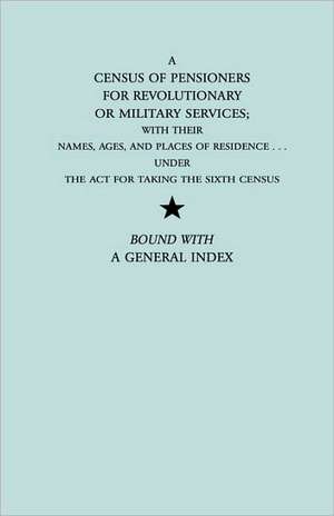 A Census of Pensioners for Revolutionary or Military Services; With Their Names, Ages, and Places of Residence Under the ACT for Taking the Sixth Ce de U S Dept of State