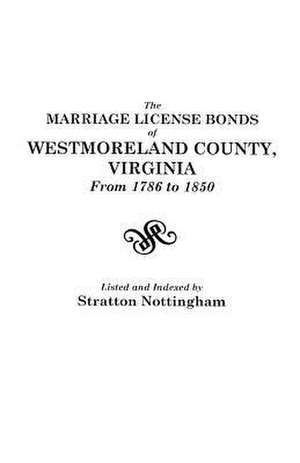 The Marriage License Bonds of Westmoreland County, Virginia, from 1786 to 1850: New Recordings of Old Data from Many States de Stratton Nottingham