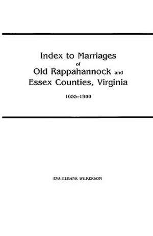 Index to Marriages of Old Rappahannock and Essex Counties, Virginia, 1655-1900 de Eva Eubank Wilkerson