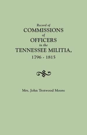 Record of Commissions of Officers in the Tennessee Militia, 1796-1815 de Mary Brown Daniel Moore