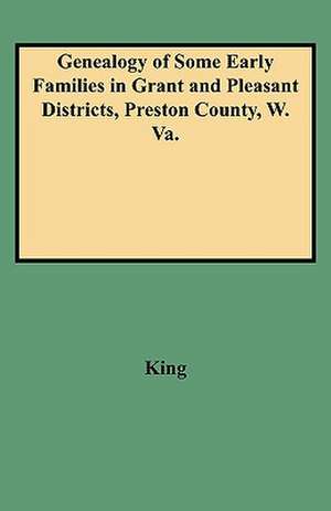 Genealogy of Some Early Families in Grant and Pleasant Districts, Preston County, W. Va. de Edward Thorp King