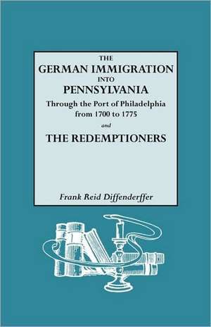 The German Immigration Into Pennsylvania Through the Port of Philadelphia from 1700 to 1775 [And] the Redemptioners de Frank R. Diffenderffer