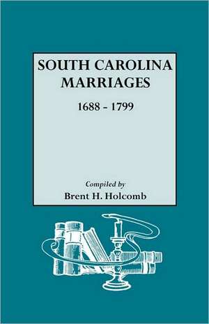 South Carolina Marriages, 1688-1799 de Brent Holcomb