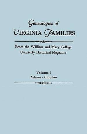 Genealogies of Virginia Families from the William and Mary College Quarterly Historical Magazine. in Five Volumes. Volume I: Adams - Clopton de Virginia