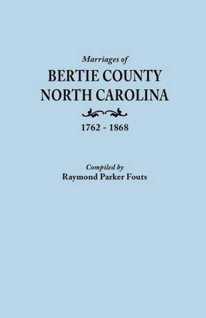 Marriages of Bertie County, North Carolina, 1762-1868 de Raymond Parker Fouts