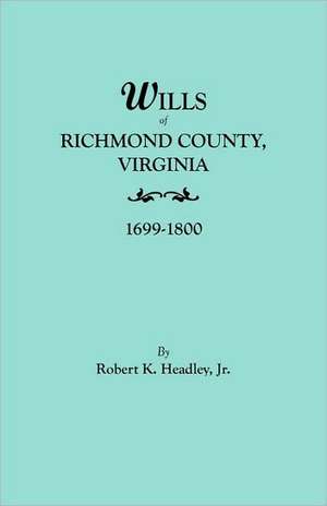 Wills of Richmond County, Virginia, 1699-1800 de Robert K. Headley