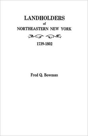 Landholders of Northeastern New York, 1739-1802 de Fred Q. Bowman