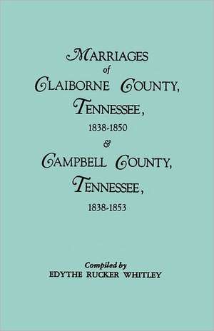 Marriages of Claiborne County, Tennessee, 1838-1850, and Marriages of Campbell County, Tennessee, 1838-1853 de Whitley, Edythe Rucker