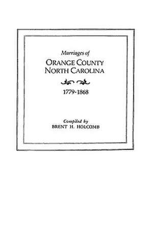 Marriages of Orange County, North Carolina, 1779-1868 de Brent Holcomb