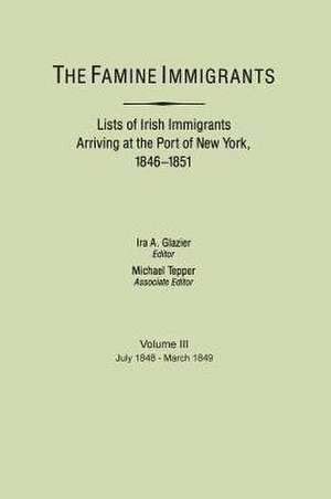 The Famine Immigrants. Lists of Irish Immigrants Arriving at the Port of New York, 1846-1851. Voume III, July 1848-March 1849 de Ira A. Glazier