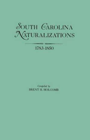 South Carolina Naturalizations, 1783-1850 de Brent Holcomb