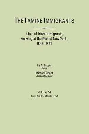 The Famine Immigrants. Lists of Irish Immigrants Arriving at the Port of New York, 1846-1851. Volume VI, June 1850-March 1851 de Ira A. Glazier