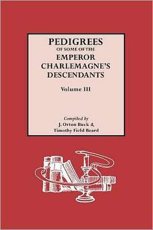 Pedigrees of Emperor Charlemagne's Descendants, Vol. III de J. Orton Buck