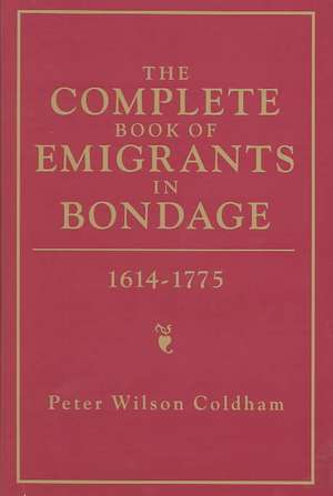 The Complete Book of Emigrants in Bondage, 1614-1775 de Peter Wilson Coldham