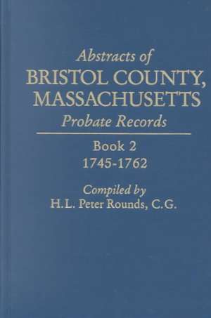 Abstracts of Bristol County, Massachusetts, Probate Records. Book 2, 1745-1762 de H. L. Peter Rounds