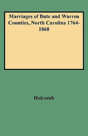 Marriages of Bute and Warren Counties, North Carolina 1764-1868 de Holcomb