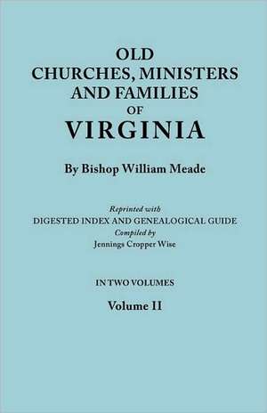 Old Churches, Ministers and Families of Virginia. in Two Volumes. Volume II (Reprinted with Digested Index and Genealogical Guide Compiled by Jennings: Barkhamsted 1779-1854, Berlin 1785-1850, Bethany 1832-1853, Bethlehem 1787-1851, B de Bishop William Meade