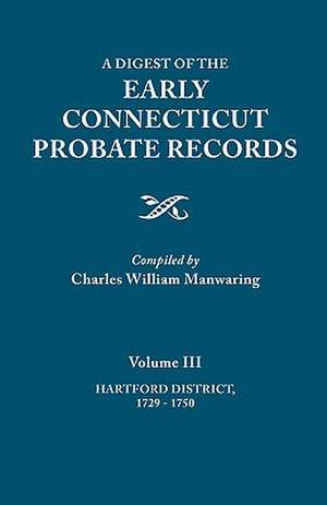 A Digest of the Early Connecticut Probate Records. in Three Volumes. Volume III: Hartford Distrct, 1729-1750 de Charles William Manwaring