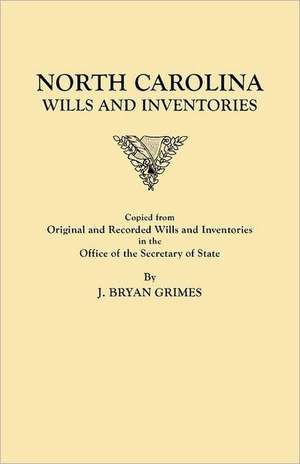 North Carolina Wills and Inventories Copied from Original and Recorded Wills and Inventories in the Office of the Secretary of State: The Complete Guide de J. Bryan Grimes