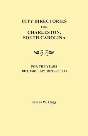 City Directories for Charleston, South Carolina, for the Years 1803, 1806, 1807, 1809 and 1813 de James W. Hagy