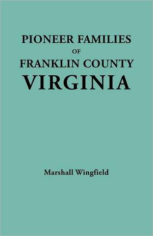 Pioneer Families of Franklin County, Virginia de Marshall Wingfield