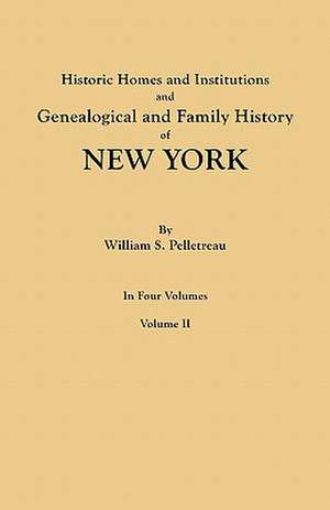 Historic Homes and Institutions and Genealogical and Family History of New York. in Four Volumes. Volume II: Giving the Name and Descent, in the Male Line, of Americans Whose Ancestors Settled in the United States Previous to T de William S. Pelletreau