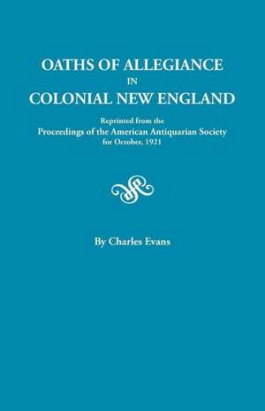 Oaths of Allegiance in Colonial New England. Reprinted from the Proceedings of the American Antiquarian Society for October, 1921 de Charles Evans