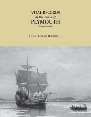 Vital Records of the Town of Plymouth [Massachusetts]. an Authorized Facsimile Reproduction of Records Published Serially 1901-1935 in the Mayflower: Personal and Family Hi de Jr. Leonard H. Smith