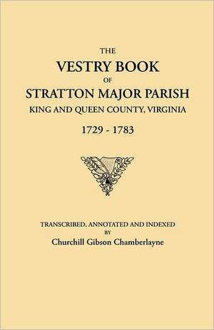 The Vestry Book of Stratton Major Parish, King and Queen County, Virginia, 1729-1783 de Churchill Gibson Chamberlayne