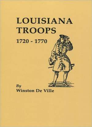 Louisiana Troops, 1720-1770 de Winston De Ville