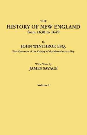 The History of New England from 1630 to 1649, by John Winthrop, Esq., First Governor of the Colony of the Massachusetts Bay. in Two Volumes. Volume I de James Savage