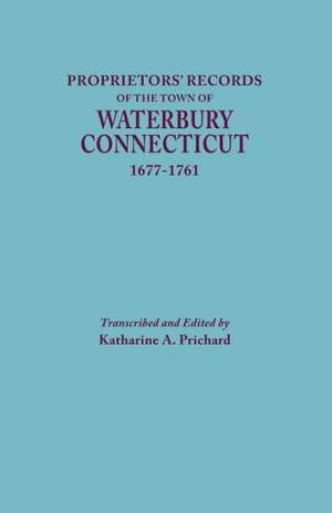 Proprietors' Records of the Town of Waterbury, Connecticut, 1677-1761 de Katharine A. Prichard