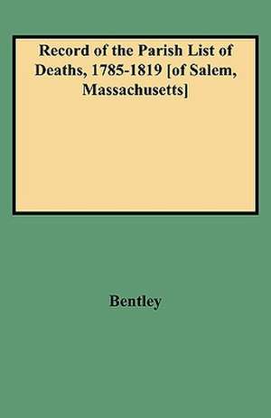 Record of the Parish List of Deaths, 1785-1819 [Of Salem, Massachusetts] de JR Bentley